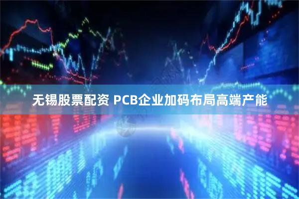 无锡股票配资 PCB企业加码布局高端产能