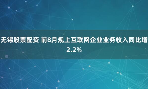无锡股票配资 前8月规上互联网企业业务收入同比增2.2%