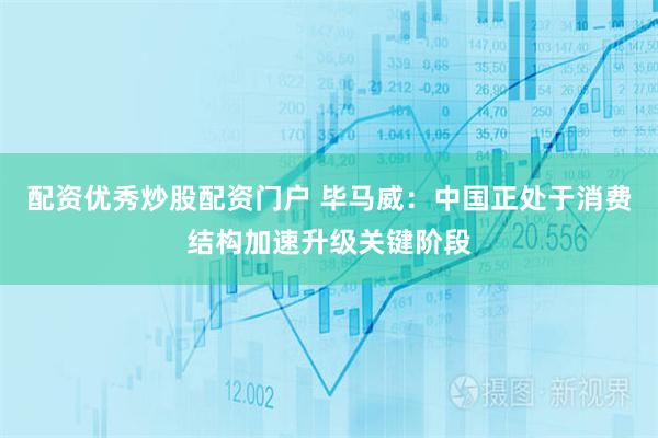 配资优秀炒股配资门户 毕马威:中国正处于消费结构加速升级关键阶段