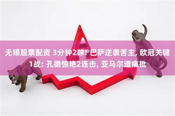 无锡股票配资 3分钟2球! 巴萨逆袭苦主, 欧冠关键1战: 孔德惊艳2连击, 亚马尔遭痛批