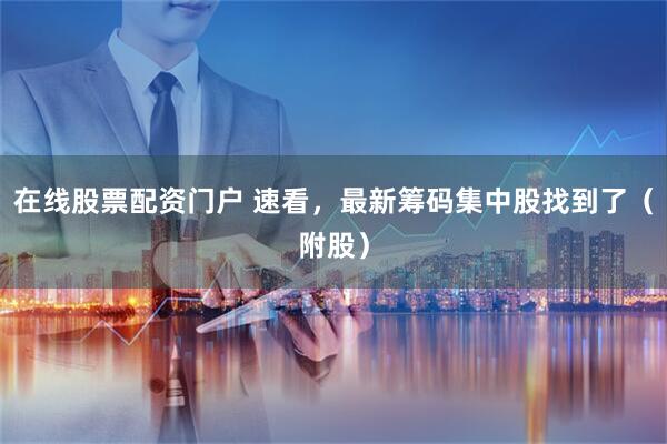 在线股票配资门户 速看，最新筹码集中股找到了（附股）