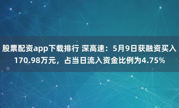 股票配资app下载排行 深高速：5月9日获融资买入170.98万元，占当日流入资金比例为4.75%