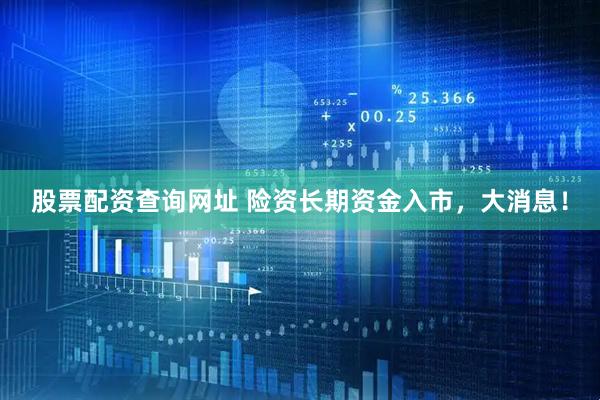 股票配资查询网址 险资长期资金入市，大消息！