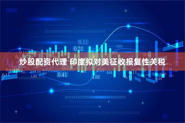 炒股配资代理 印度拟对美征收报复性关税