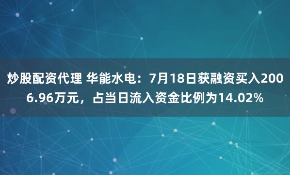 炒股配资代理 华能水电：7月18日获融资买入2006.96万元，占当日流入资金比例为14.02%