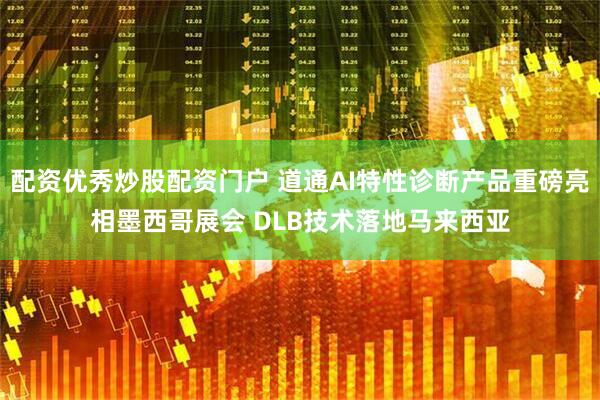 配资优秀炒股配资门户 道通AI特性诊断产品重磅亮相墨西哥展会 DLB技术落地马来西亚