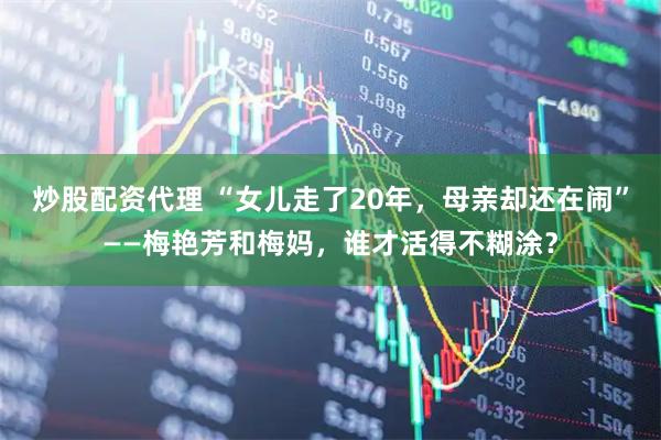炒股配资代理 “女儿走了20年，母亲却还在闹”——梅艳芳和梅妈，谁才活得不糊涂？