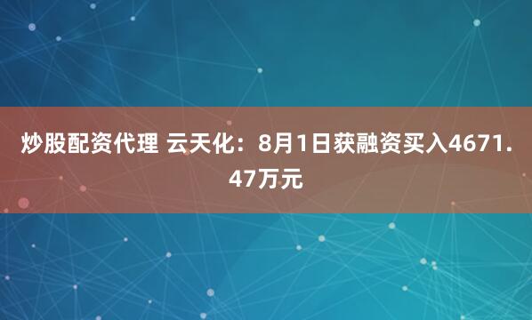 炒股配资代理 云天化：8月1日获融资买入4671.47万元