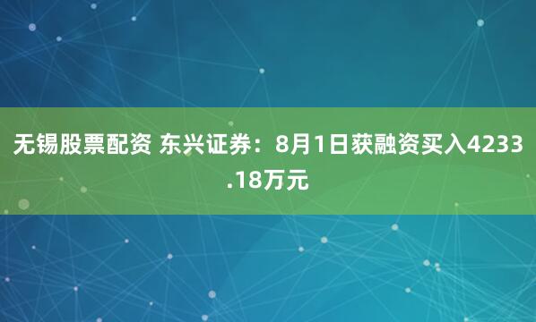 无锡股票配资 东兴证券：8月1日获融资买入4233.18万元
