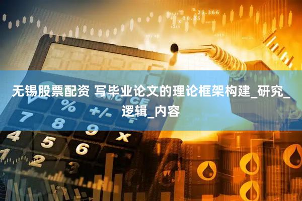 无锡股票配资 写毕业论文的理论框架构建_研究_逻辑_内容