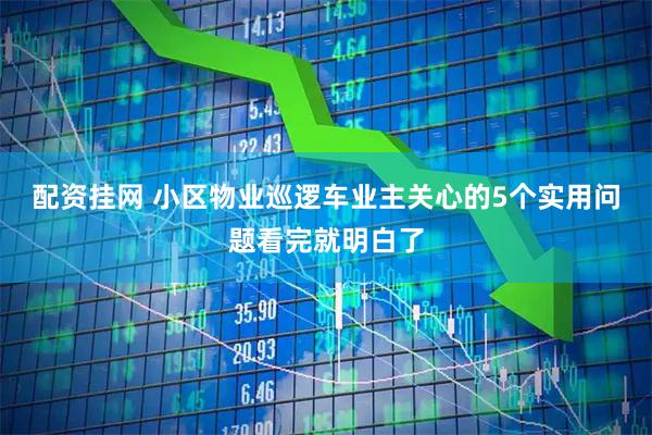 配资挂网 小区物业巡逻车业主关心的5个实用问题看完就明白了