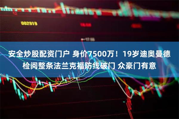 安全炒股配资门户 身价7500万！19岁迪奥曼德检阅整条法兰克福防线破门 众豪门有意